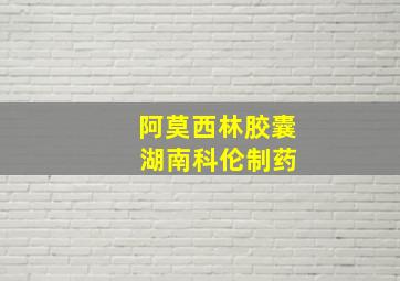 阿莫西林胶囊 湖南科伦制药